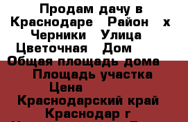 Продам дачу в Краснодаре › Район ­ х.Черники › Улица ­ Цветочная › Дом ­ 34 › Общая площадь дома ­ 133 › Площадь участка ­ 8 › Цена ­ 750 000 - Краснодарский край, Краснодар г. Недвижимость » Дома, коттеджи, дачи продажа   